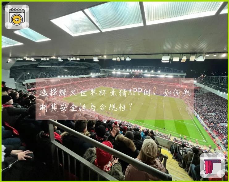 选择烽火世界杯竞猜APP时，如何判断其安全性与合规性？