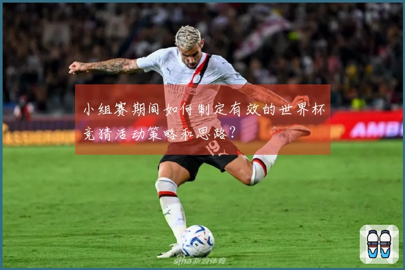 小组赛期间如何制定有效的世界杯竞猜活动策略和思路？